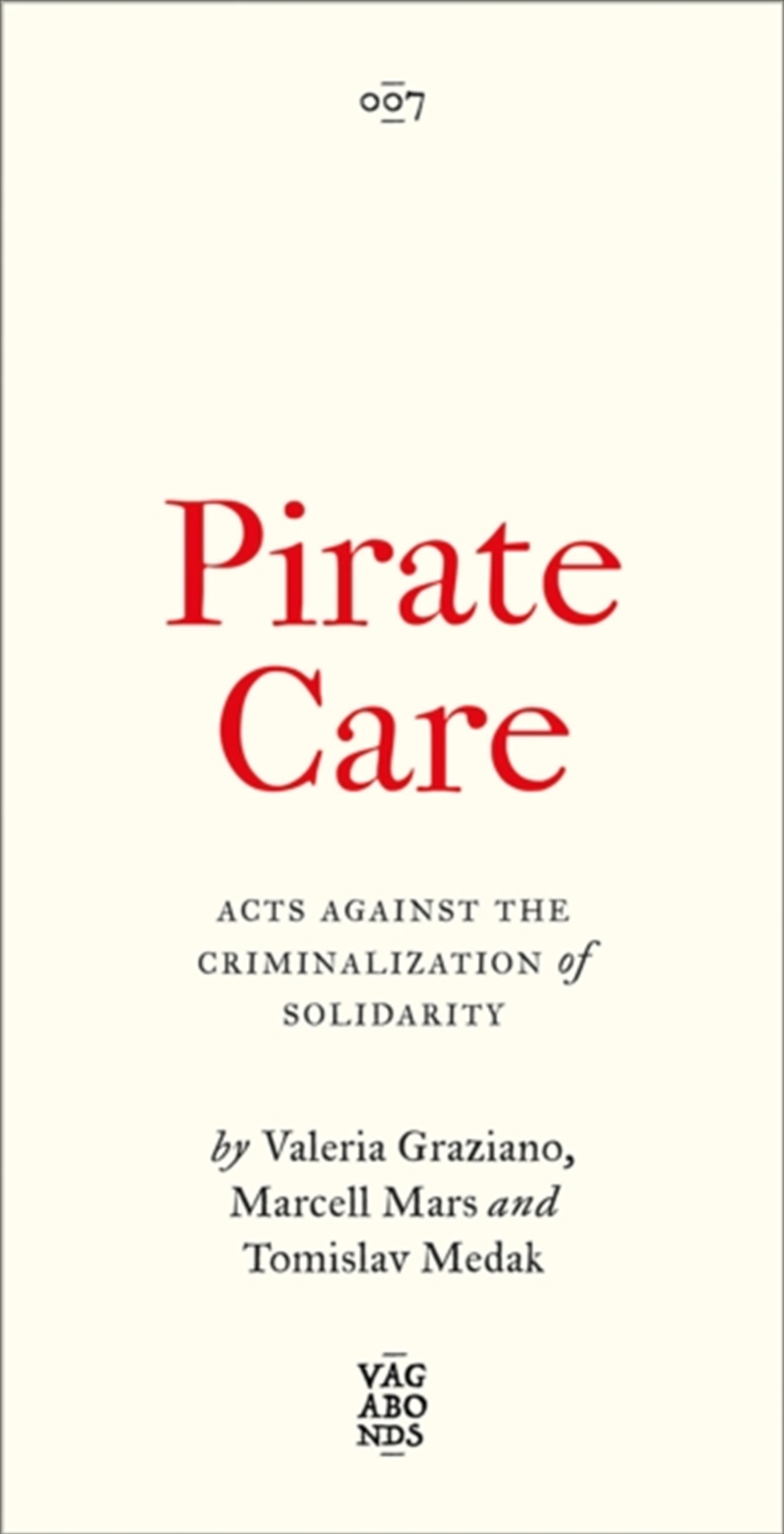Pirate Care : Acts Against The Criminalization Of Solidarity/Product Detail/Politics & Government