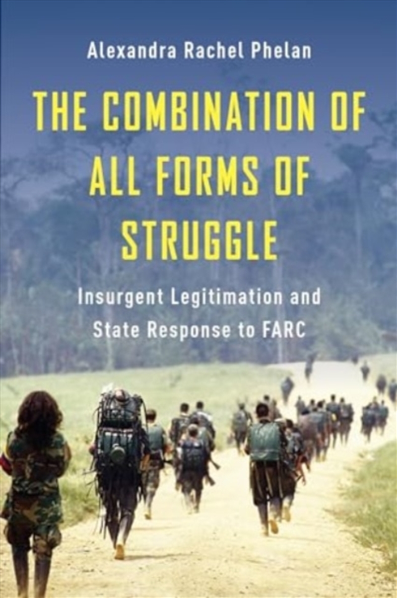 The Combination Of All Forms Of Struggle : Insurgent Legitimation And State Response To Farc/Product Detail/Politics & Government