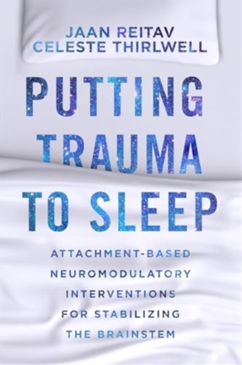 Putting Trauma To Sleep : Attachment-Based Neuromodulatory Interventions For Stabilizing The Brainst/Product Detail/Psychology