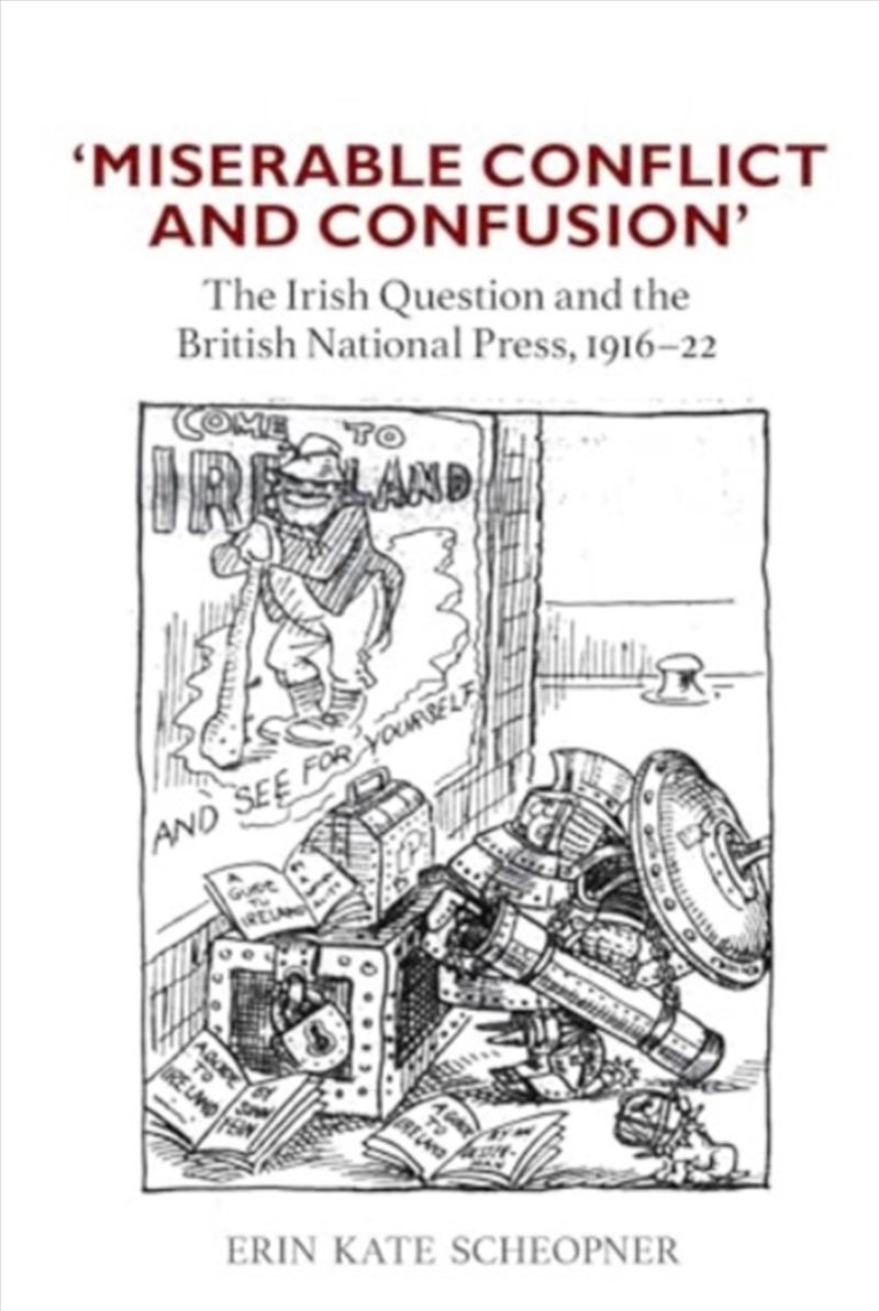 'Miserable Conflict And Confusion' : The Irish Question And The British National Press, 1916-1922/Product Detail/History