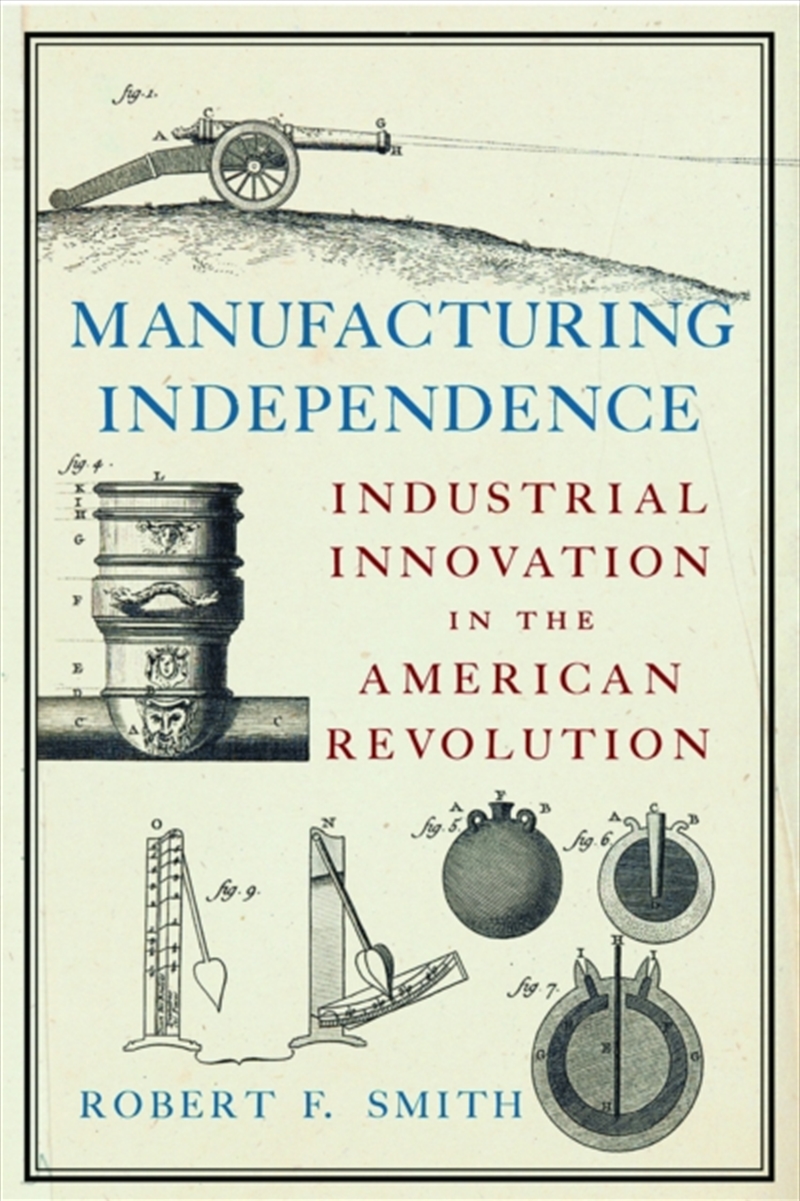 Manufacturing Independence : Industrial Innovation And The American Revolution/Product Detail/History