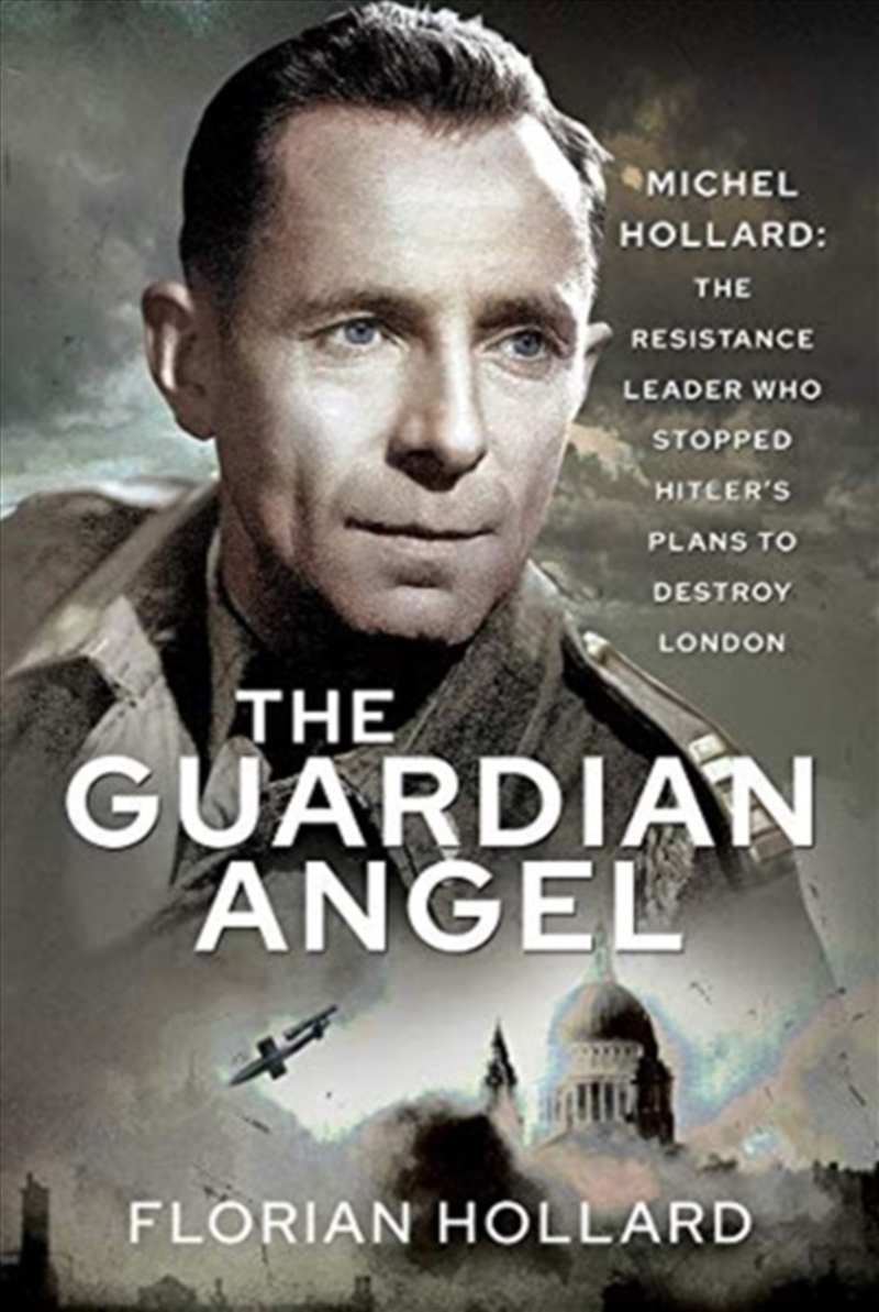 The Guardian Angel : Michel Hollard: The Resistance Leader Who Stopped Hitler'S Plans To Destroy Lon/Product Detail/History