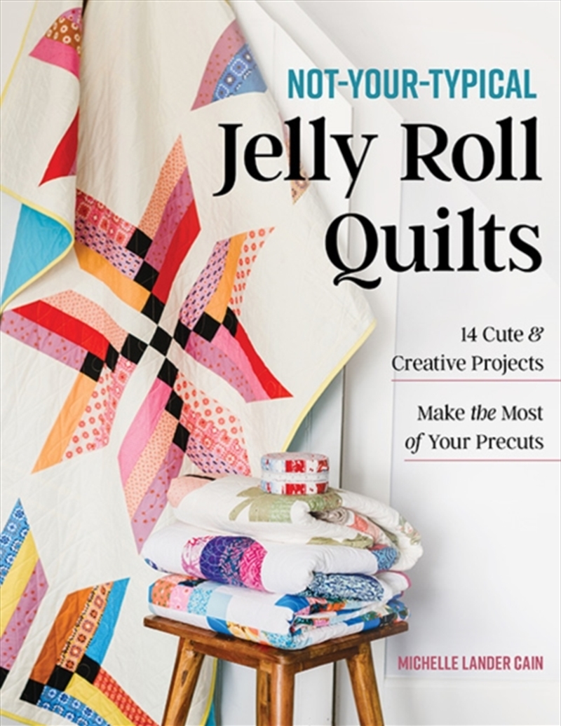 Not-Your-Typical Jelly Roll Quilts : 14 Cute & Creative Projects; Make The Most Of Your Precuts/Product Detail/Crafts & Handiwork