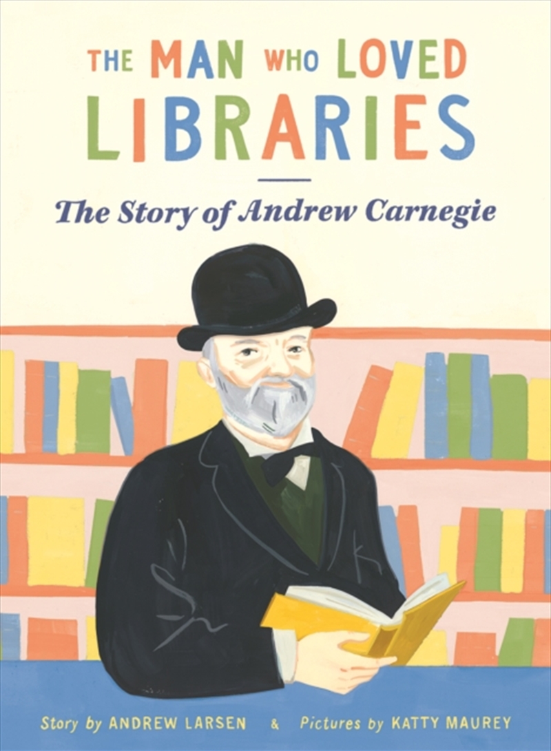 The Man Who Loved Libraries : The Story Of Andrew Carnegie/Product Detail/Early Childhood Fiction Books