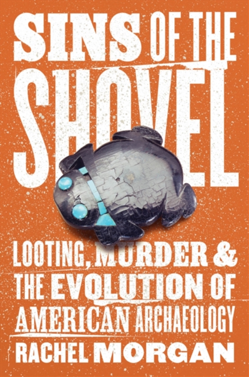Sins Of The Shovel : Looting, Murder, And The Evolution Of American Archaeology/Product Detail/History