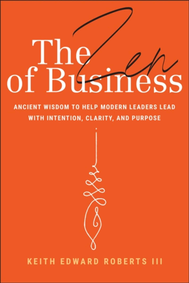 The Zen Of Business : Ancient Wisdom To Help Modern Leaders Lead With Intention, Clarity, And Purpos/Product Detail/Business Leadership & Management