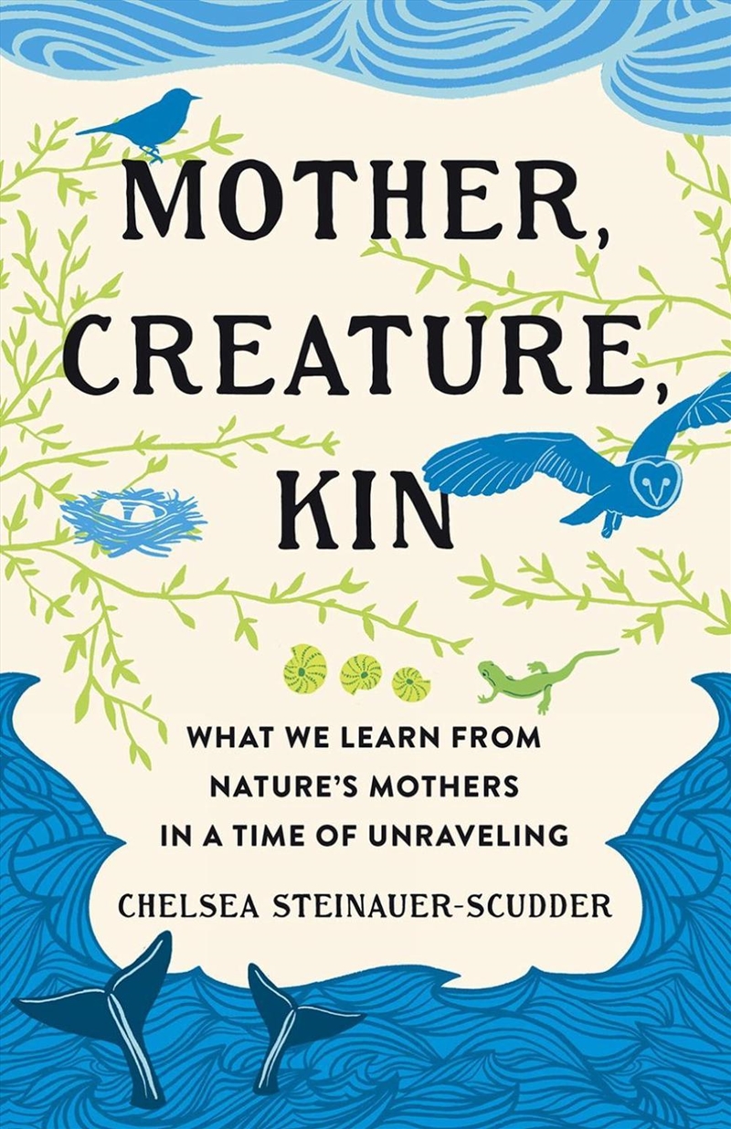 Mother, Creature, Kin : What We Learn From Nature'S Mothers In A Time Of Unraveling/Product Detail/Geography