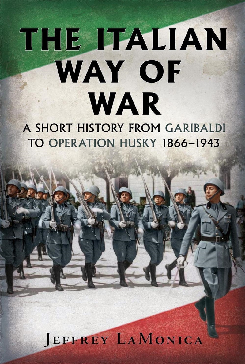 The Italian Way Of War : A Short History From Garibaldi To Operation Husky 1866–1943/Product Detail/History