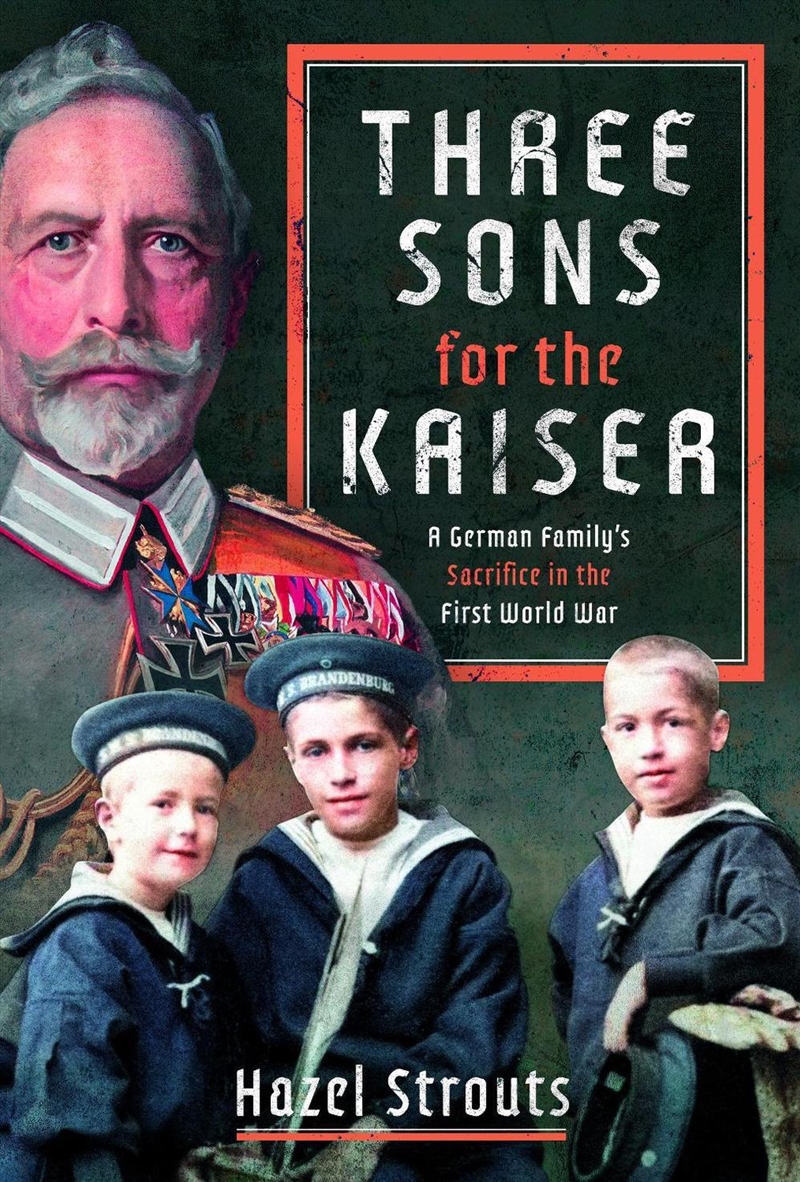 Three Sons for the Kaiser: A German Family's Sacrifice in the First World War/Product Detail/History