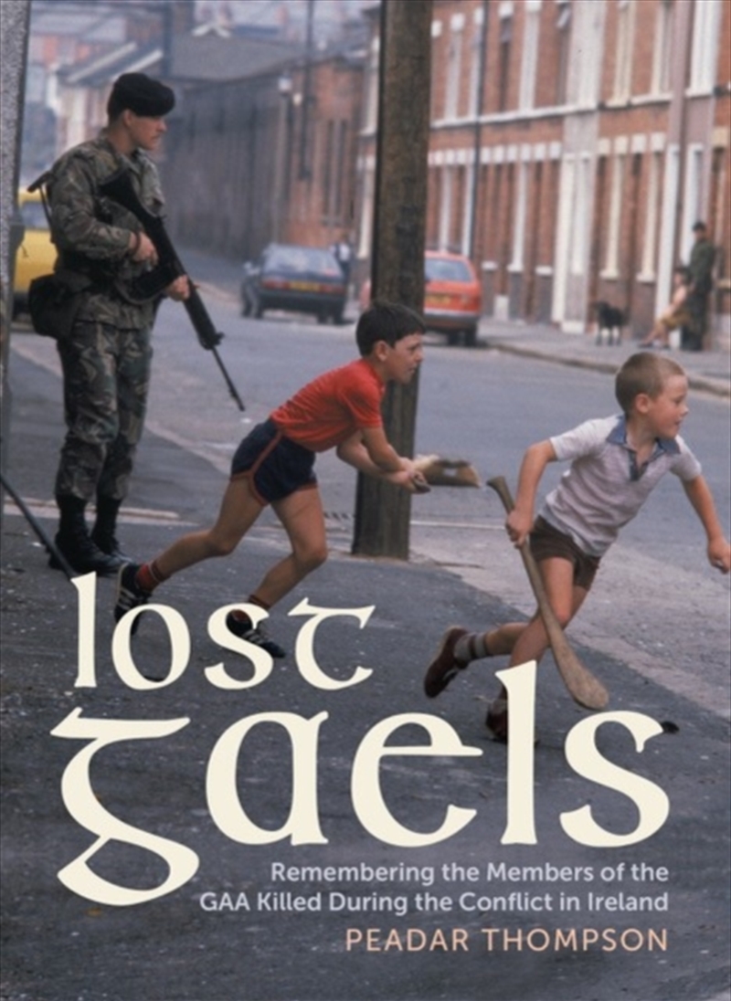 Lost Gaels: Remembering The Members Of The Gaa Killed In The Conflict In Ireland/Product Detail/History