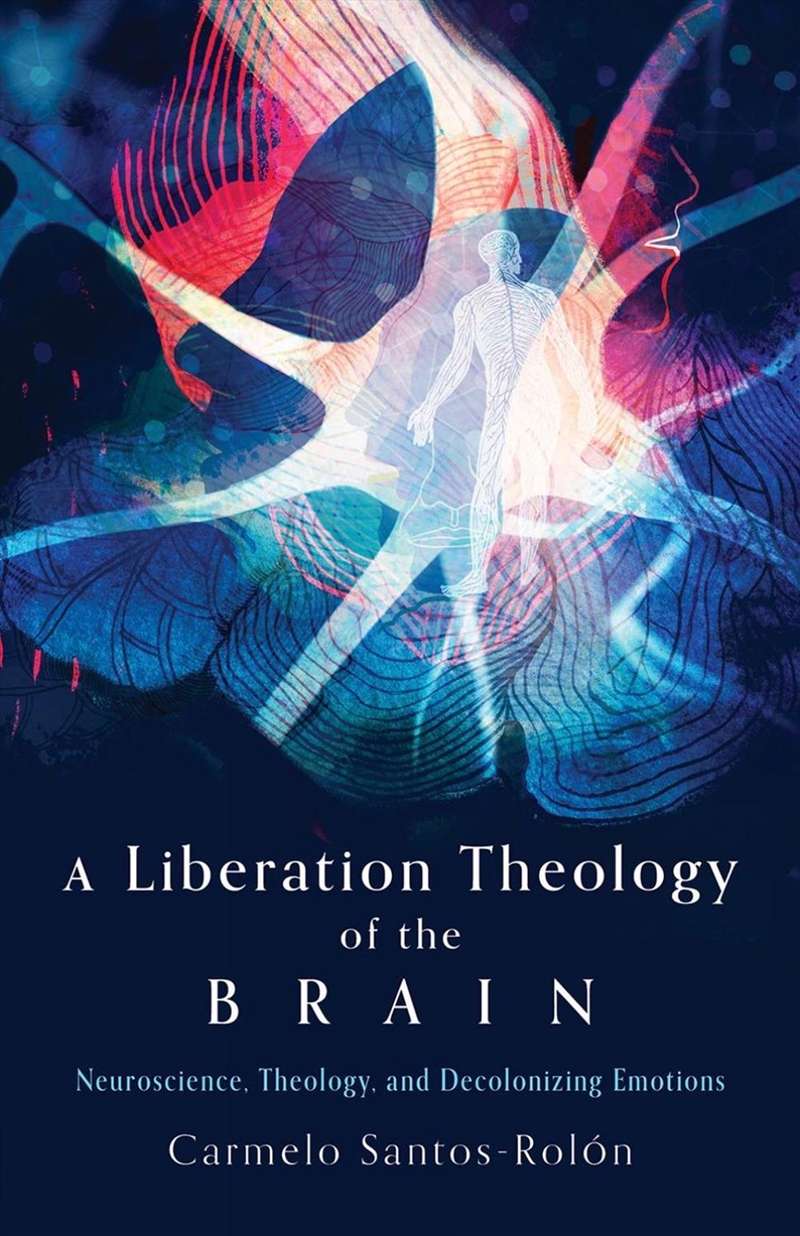 A Liberation Theology Of The Brain: Neuroscience, Theology, And Decolonizing Emotions/Product Detail/Religion & Beliefs