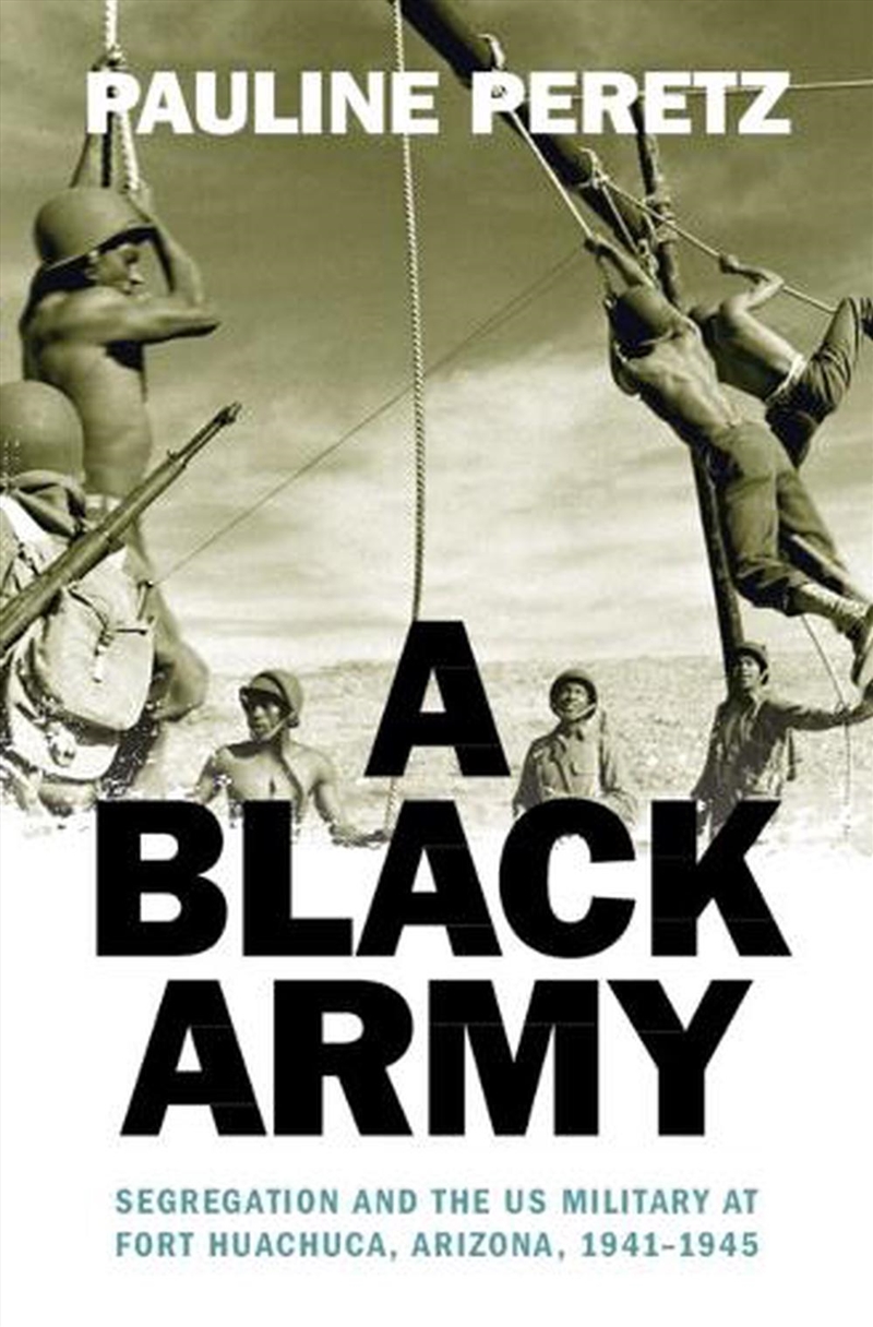 A Black Army: Segregation And The Us Military At Fort Huachuca, Arizona, 1941–1945/Product Detail/Military