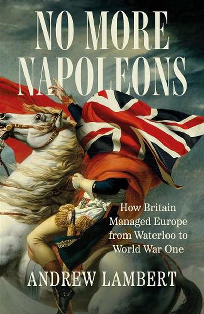 No More Napoleons: How Britain Managed Europe From Waterloo To World War One/Product Detail/History