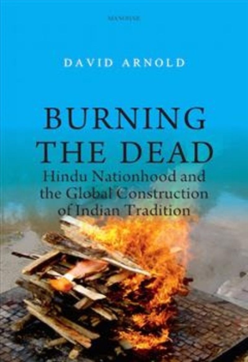 Burning The Dead : Hindu Nationhood And The Global Construction Of Indian Tradition/Product Detail/History