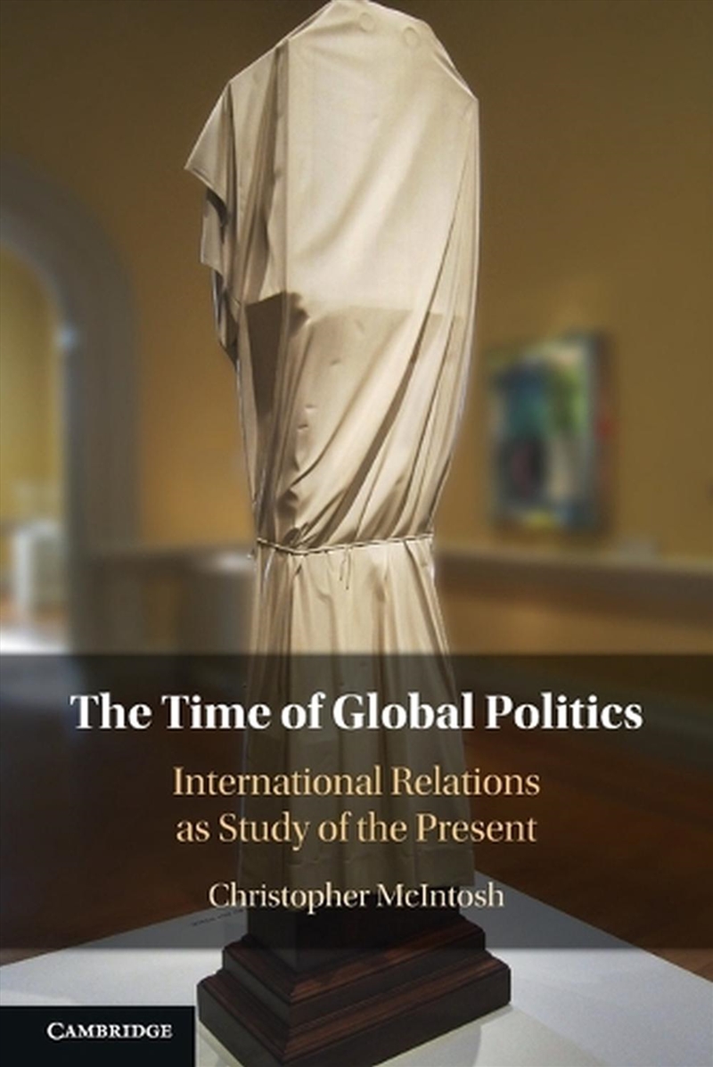 The Time Of Global Politics : International Relations As Study Of The Present/Product Detail/Politics & Government