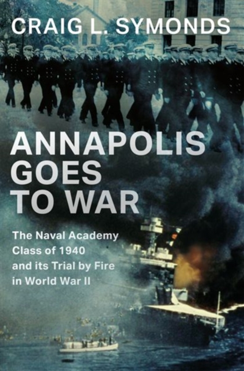 Annapolis Goes To War : The Naval Academy Class Of 1940 And Its Trial By Fire In World War Ii/Product Detail/History