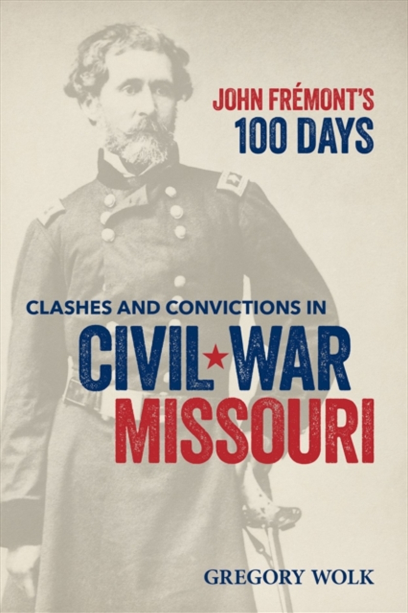 John Fremont’S 100 Days : Clashes And Convictions In Civil War Missouri/Product Detail/History