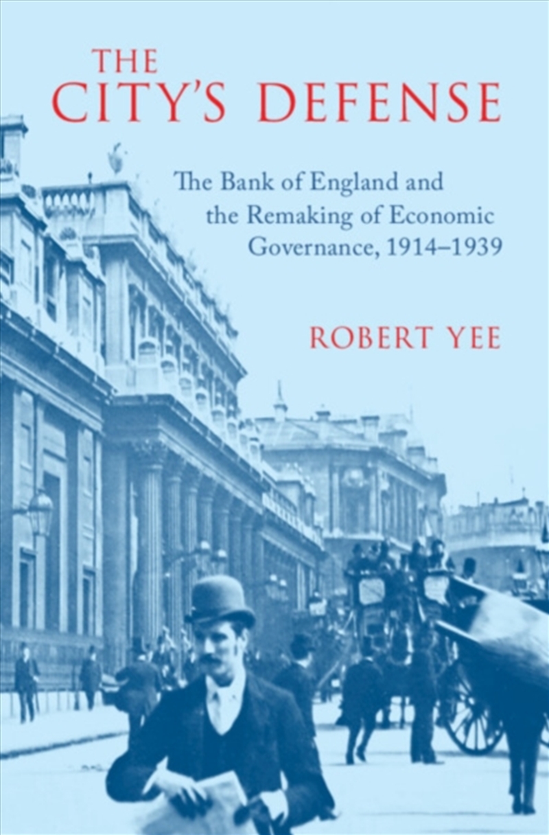 The City'S Defense : The Bank Of England And The Remaking Of Economic Governance, 1914–1939/Product Detail/Business Leadership & Management