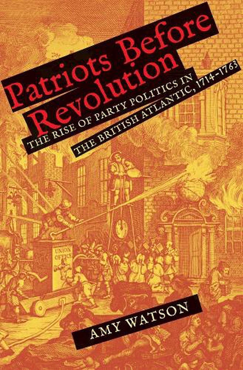 Patriots Before Revolution : The Rise Of Party Politics In The British Atlantic, 1714-1763/Product Detail/History