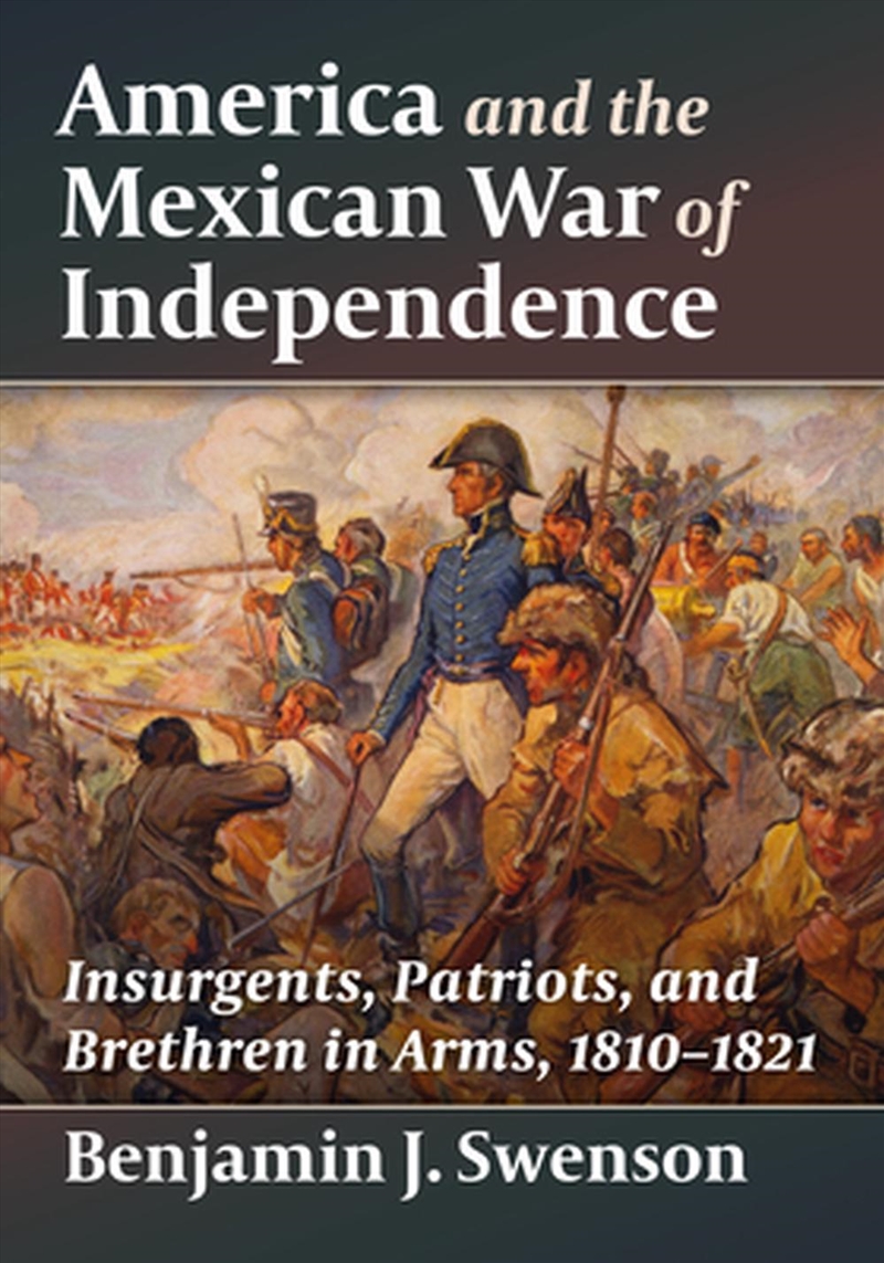 America And The Mexican War Of Independence : Insurgents, Patriots, And Brethren In Arms, 1810-1821/Product Detail/History