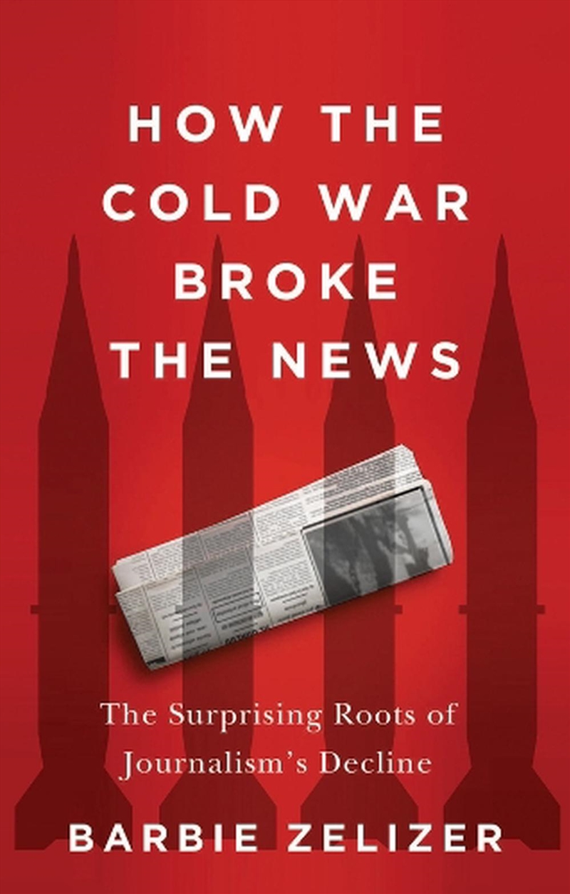 How The Cold War Broke The News : The Surprising Roots Of Journalism's Decline/Product Detail/Media