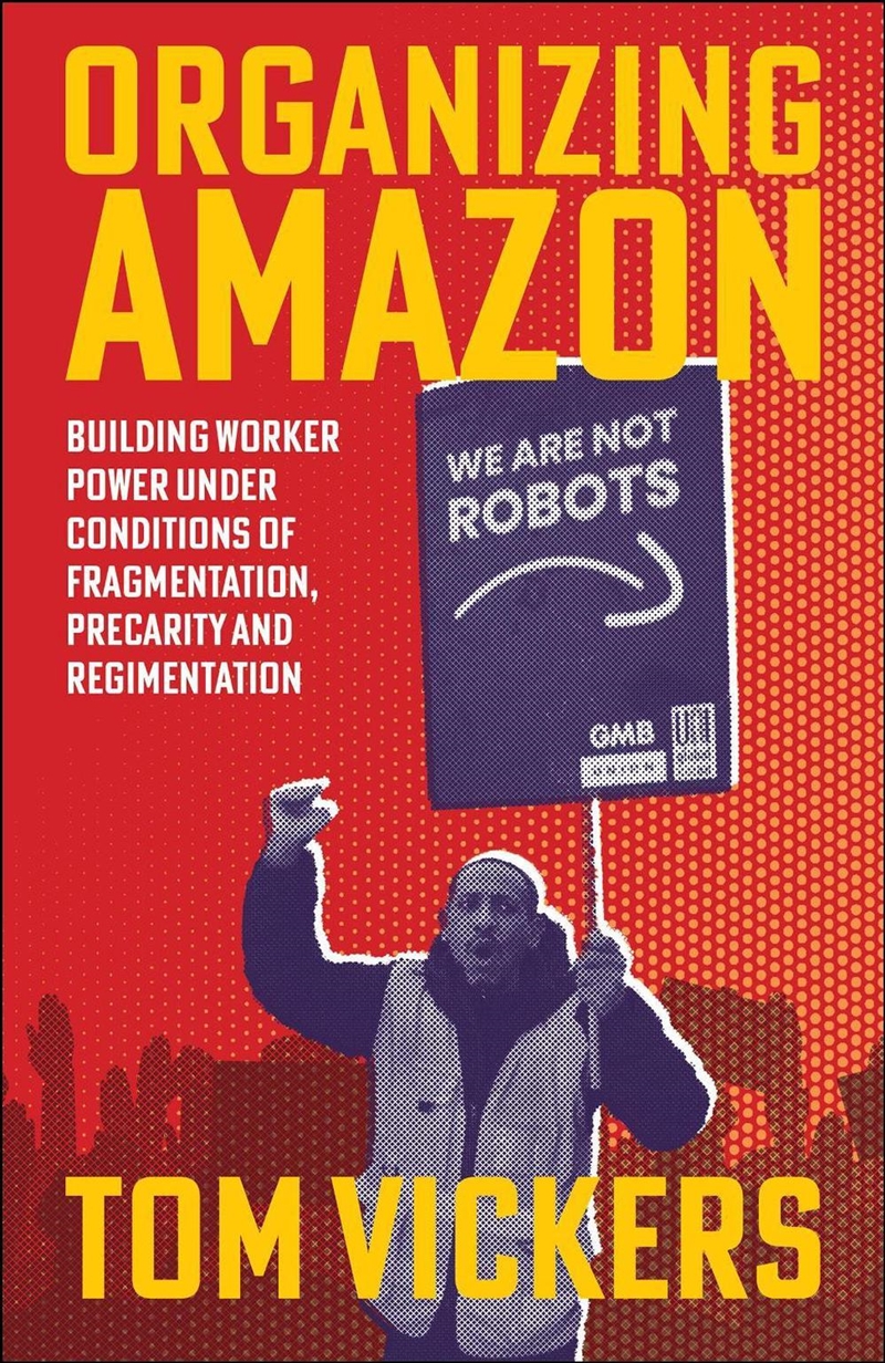 Organizing Amazon : Building Worker Power Under Conditions Of Fragmentation, Precarity And Regimenta/Product Detail/Politics & Government