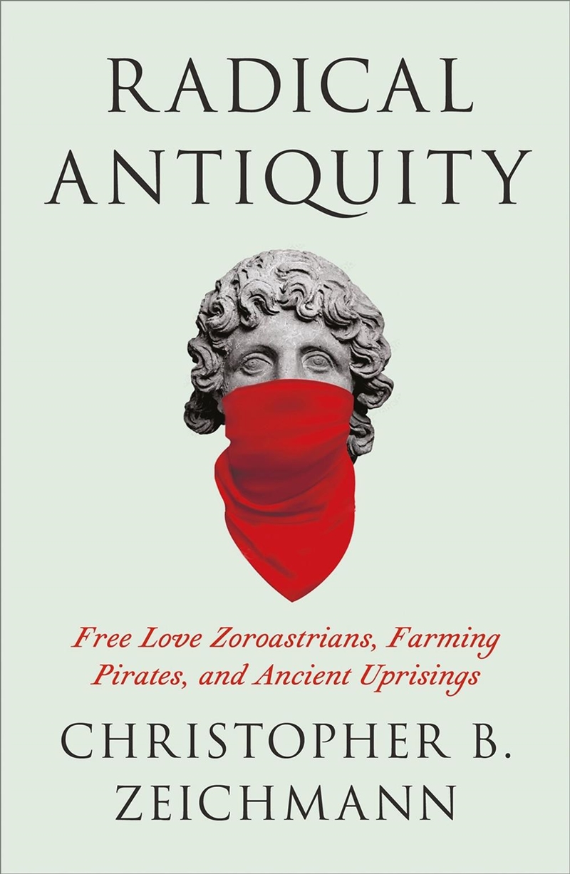 Radical Antiquity : Free Love Zoroastrians, Farming Pirates, And Ancient Uprisings/Product Detail/History