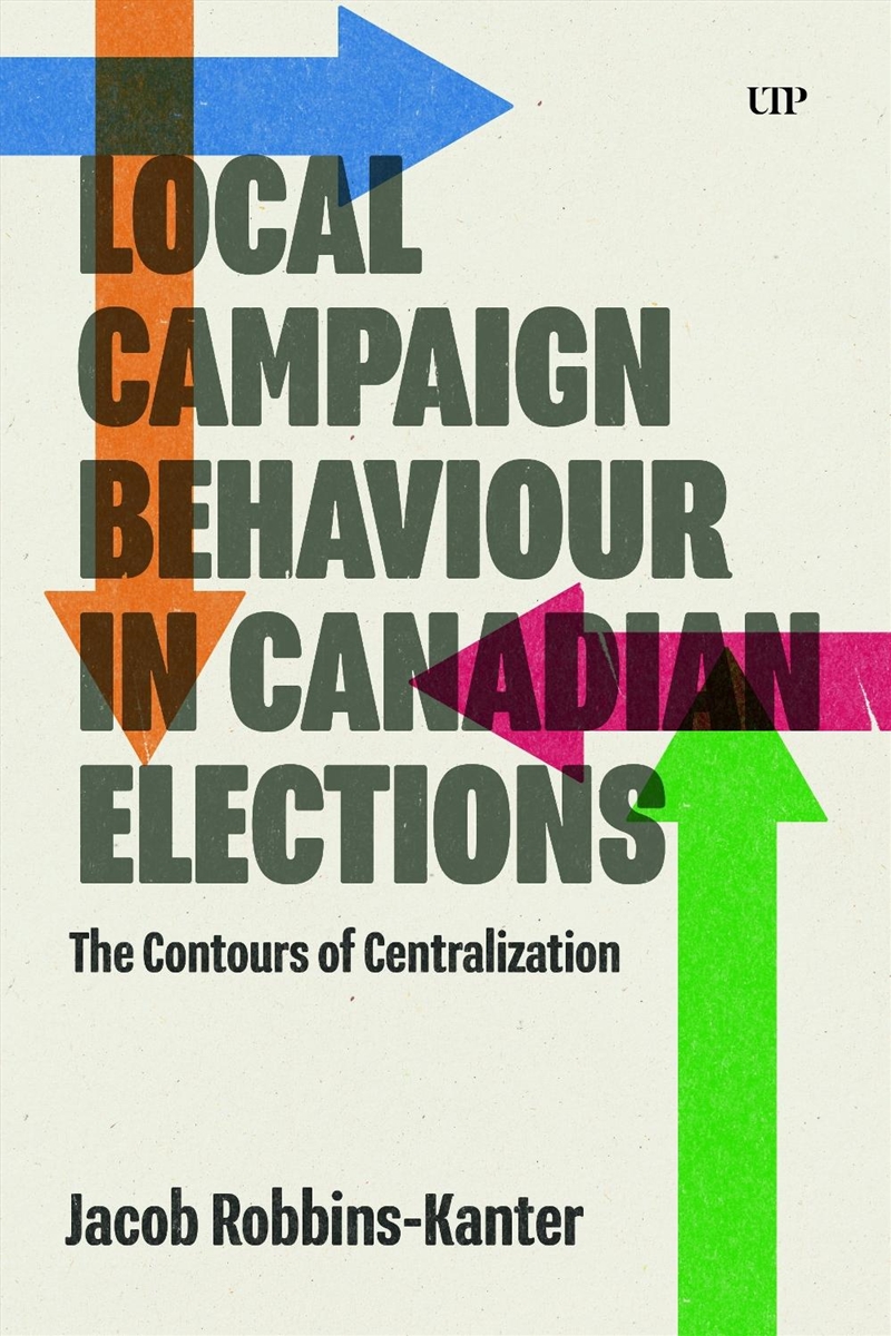 Local Campaign Behaviour In Canadian Elections : The Contours Of Centralization/Product Detail/Politics & Government