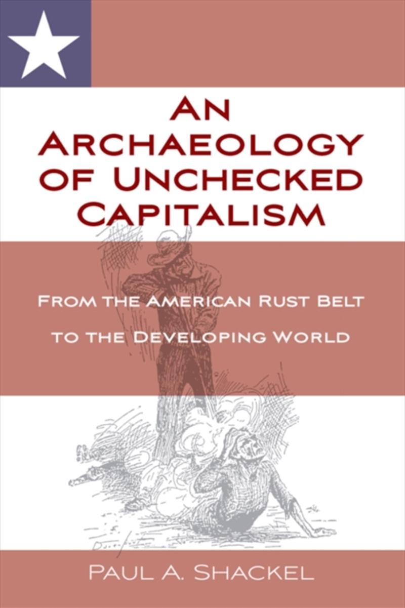 An Archaeology Of Unchecked Capitalism : From The American Rust Belt To The Developing World/Product Detail/History