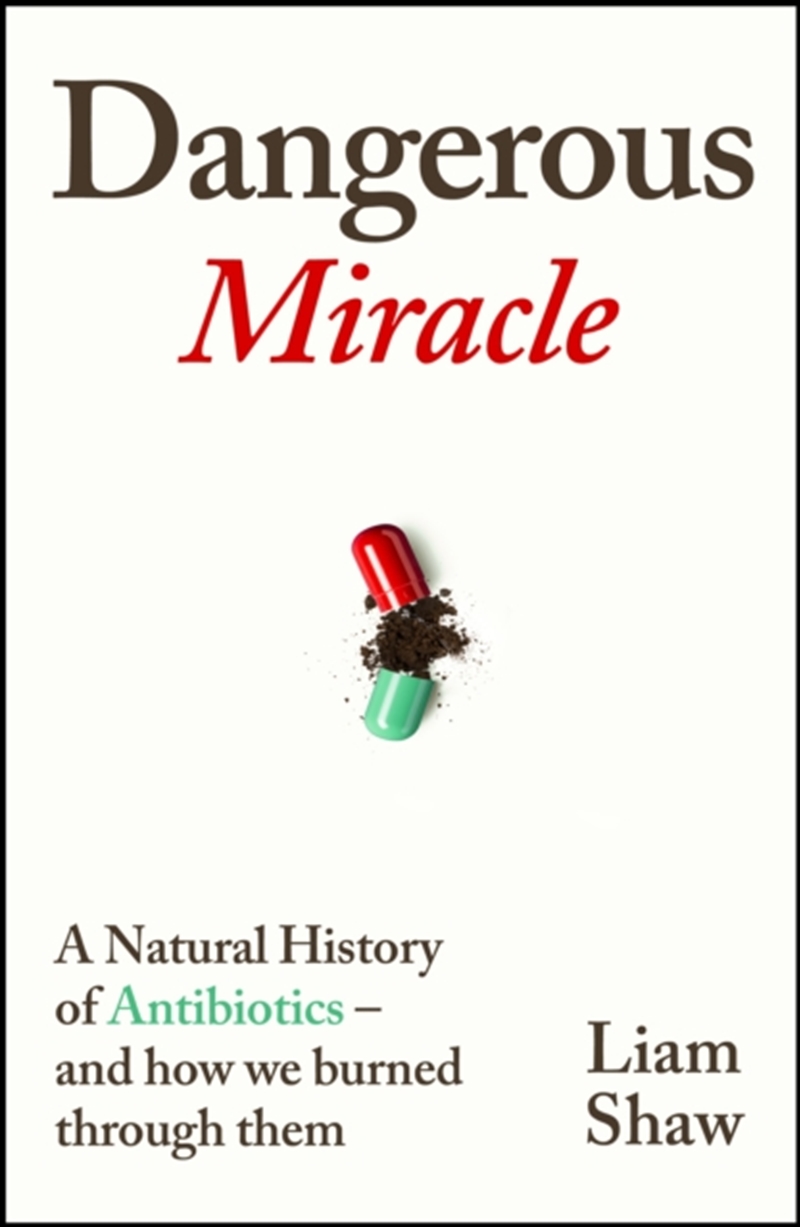 Dangerous Miracle : A Natural History Of Antibiotics – And How We Burned Through Them/Product Detail/Science