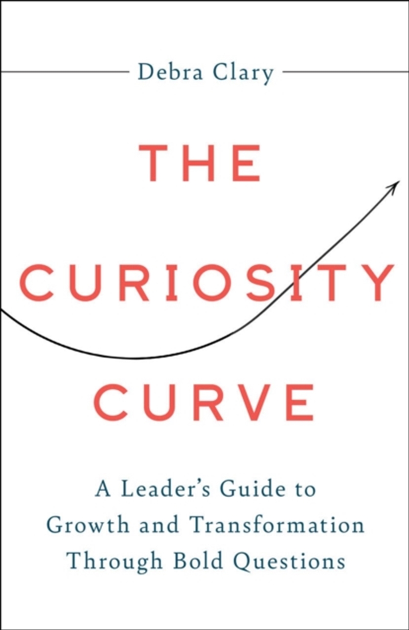 The Curiosity Curve : A Leader'S Guide To Growth And Transformation Through Bold Questions/Product Detail/Business Leadership & Management
