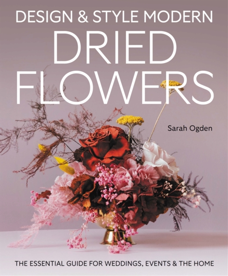 Design And Style Modern Dried Flowers : The Essential Guide For Weddings, Events & The Home/Product Detail/Crafts & Handiwork