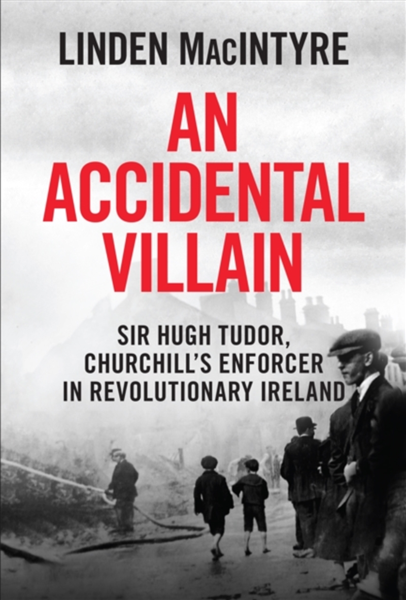 An Accidental Villain : Sir Hugh Tudor, Churchill's Enforcer In Revolutionary Ireland/Product Detail/History