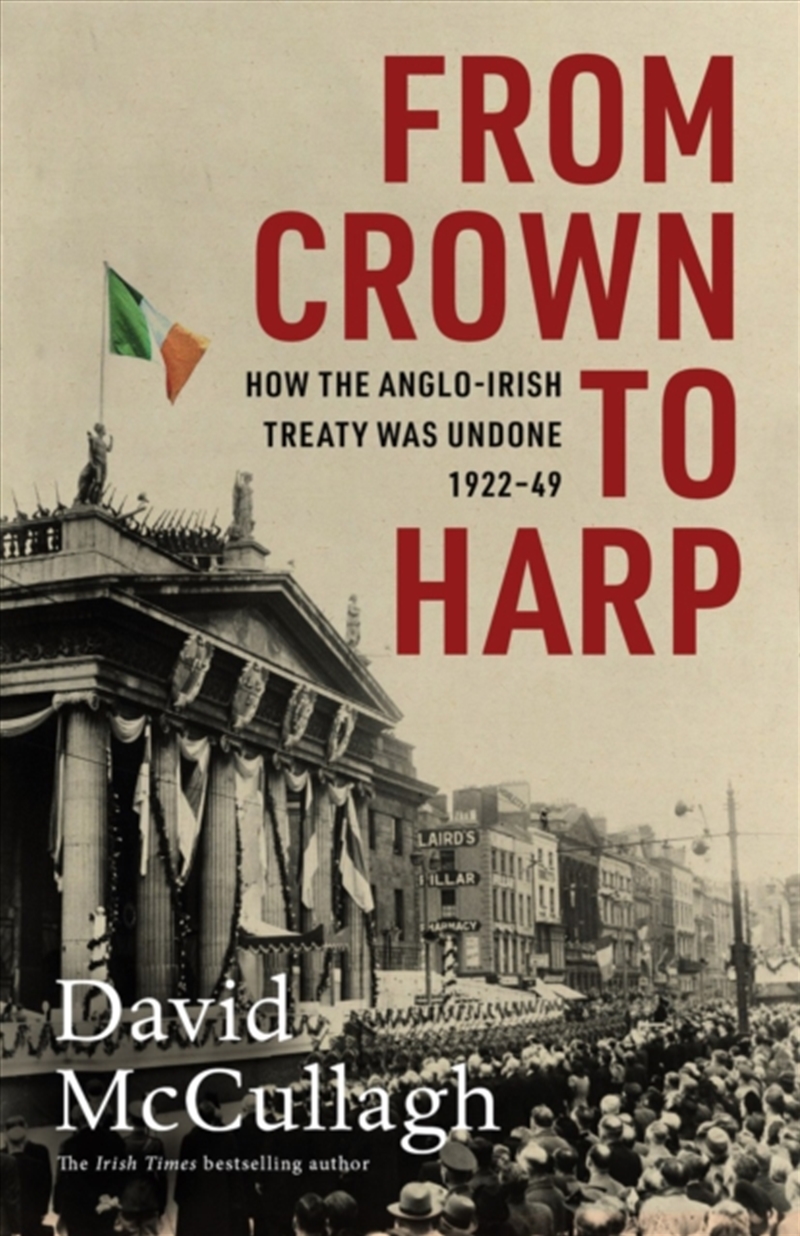 From Crown To Harp : How The Anglo-Irish Treaty Was Undone 1920-1949/Product Detail/History