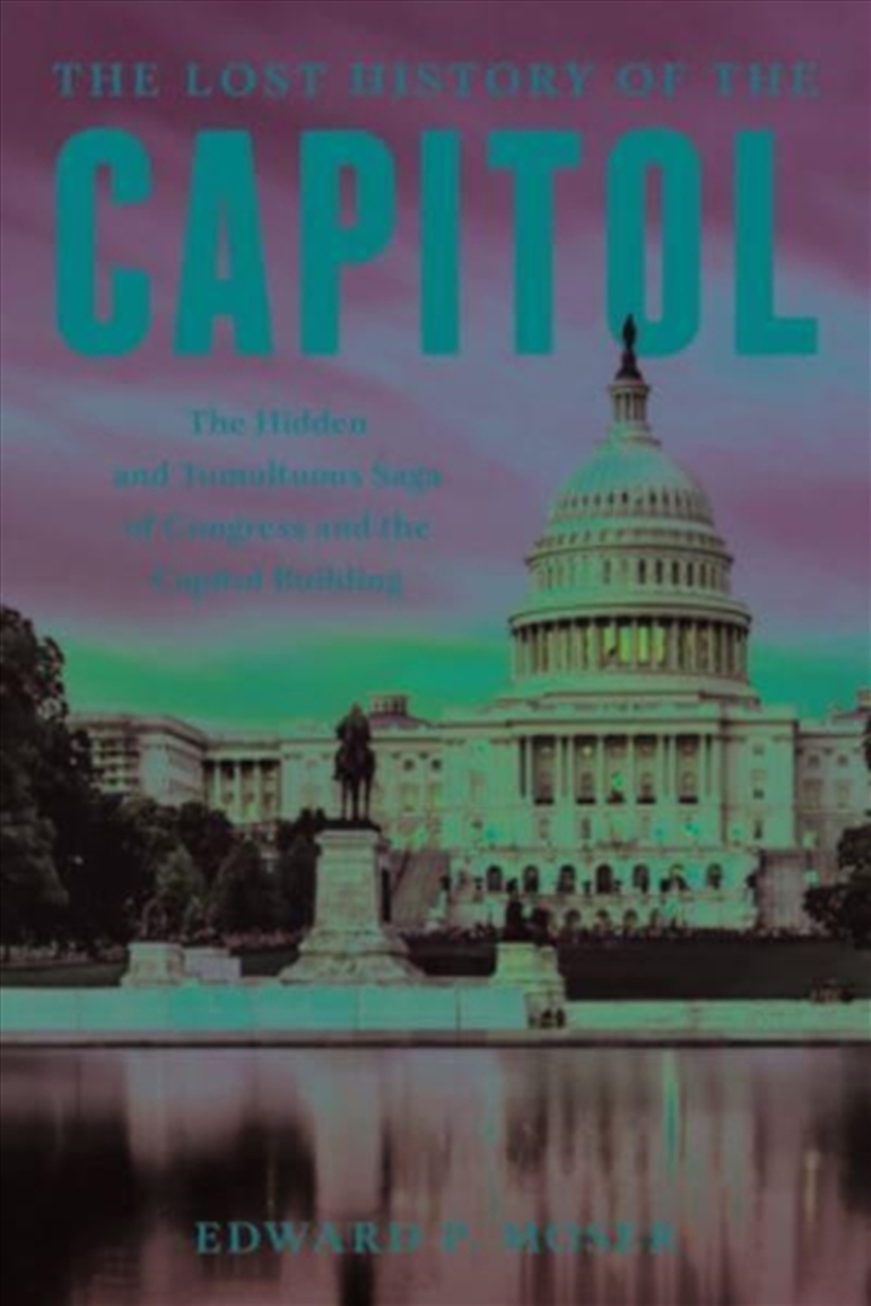 The Lost History Of The Capitol : The Hidden And Tumultuous Saga Of Congress And The Capitol Buildin/Product Detail/History