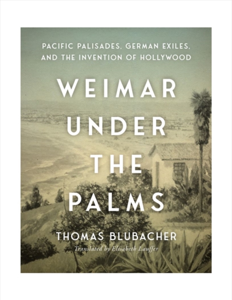 Weimar Under The Palms : Pacific Palisades, German Exiles, And The Invention Of Hollywood/Product Detail/History