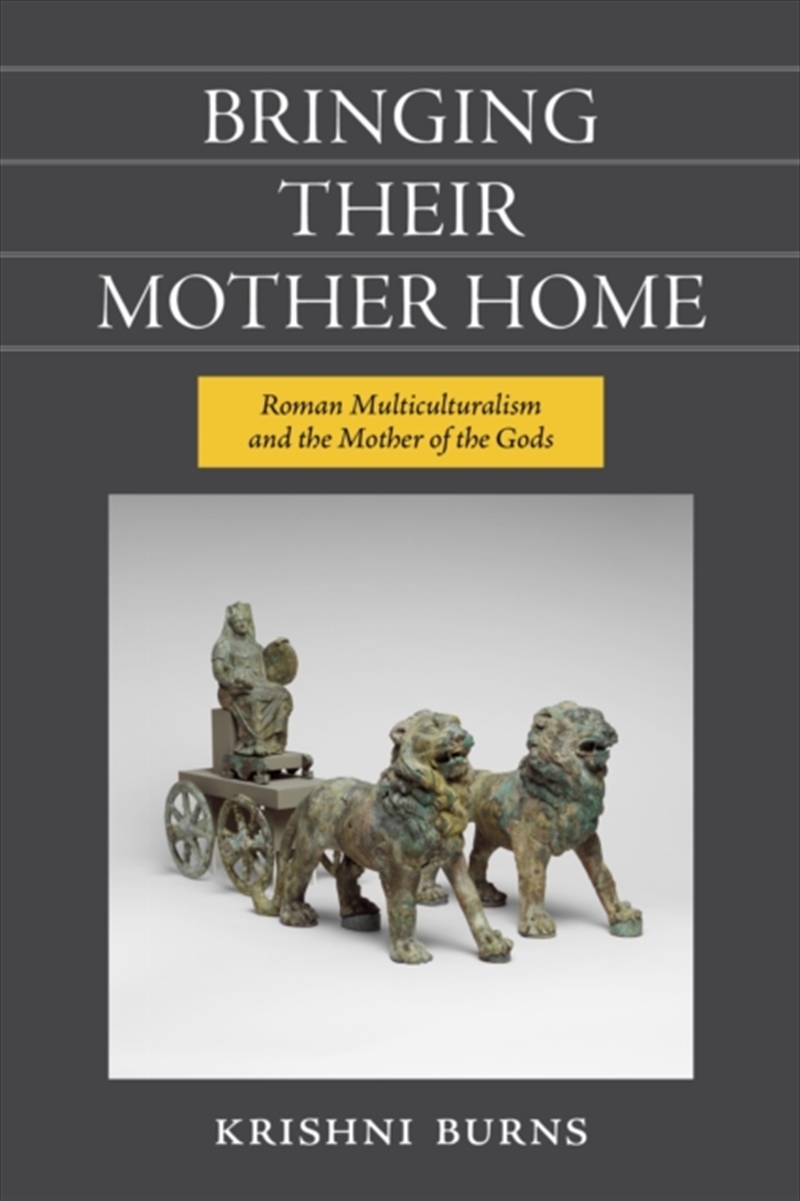 Bringing Their Mother Home : Roman Multiculturalism And The Mother Of The Gods/Product Detail/History