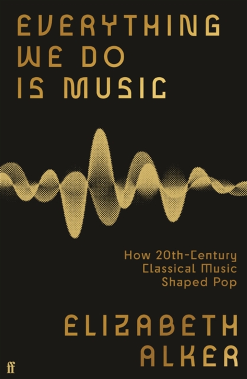 Everything We Do Is Music : How 20Th-Century Classical Music Shaped Pop/Product Detail/Arts & Entertainment