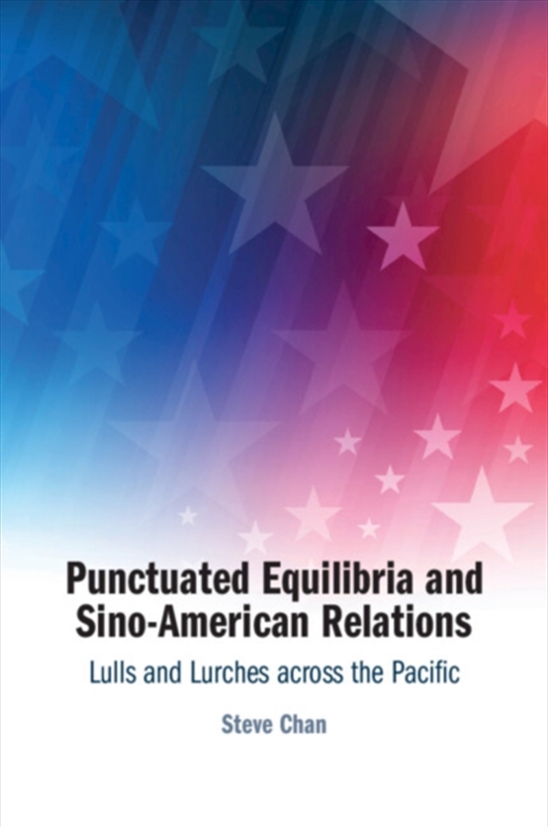 Punctuated Equilibria And Sino-American Relations : Lulls And Lurches Across The Pacific/Product Detail/Politics & Government
