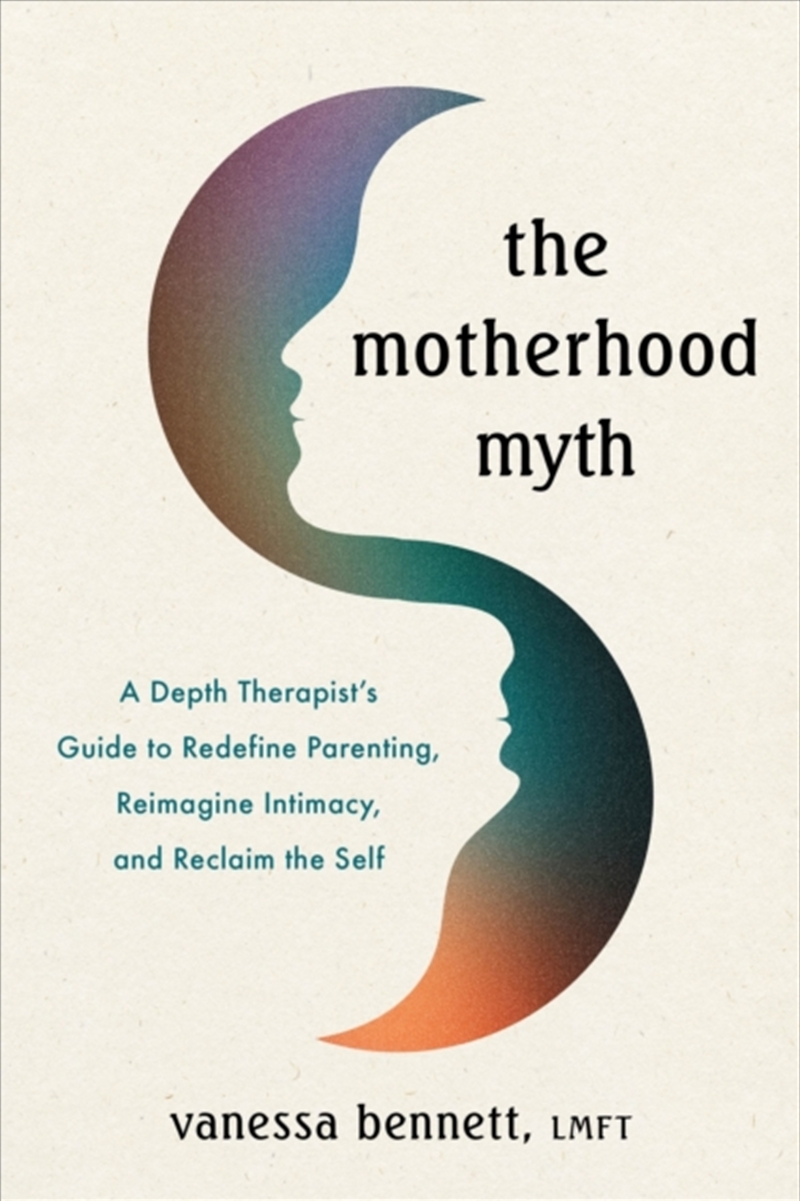The Motherhood Myth : A Depth Therapist's Guide To Redefine Parenting, Reimagine Intimacy, And Recla/Product Detail/Self Help & Personal Development