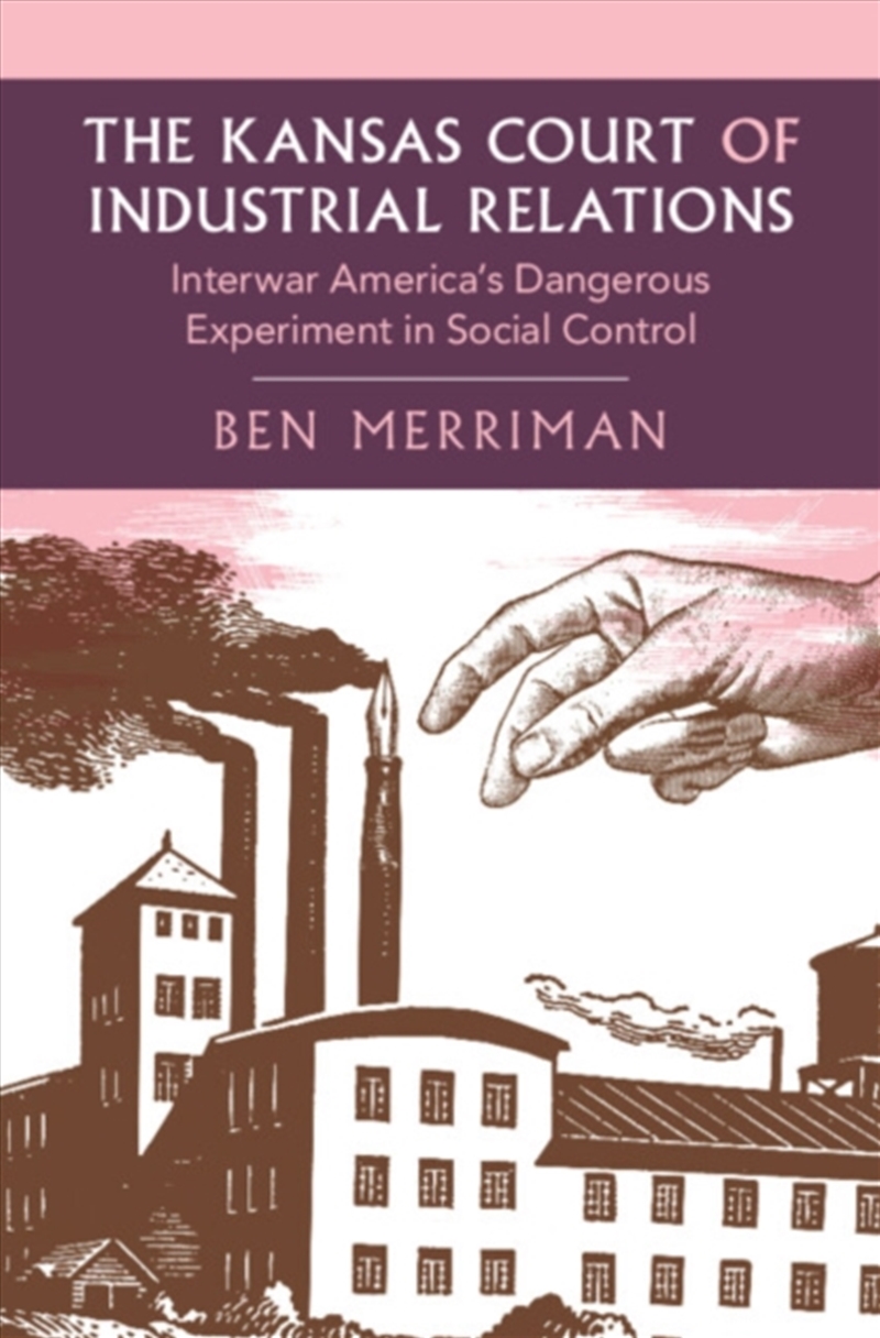 The Kansas Court Of Industrial Relations : Interwar America'S Dangerous Experiment In Social Control/Product Detail/Society & Culture