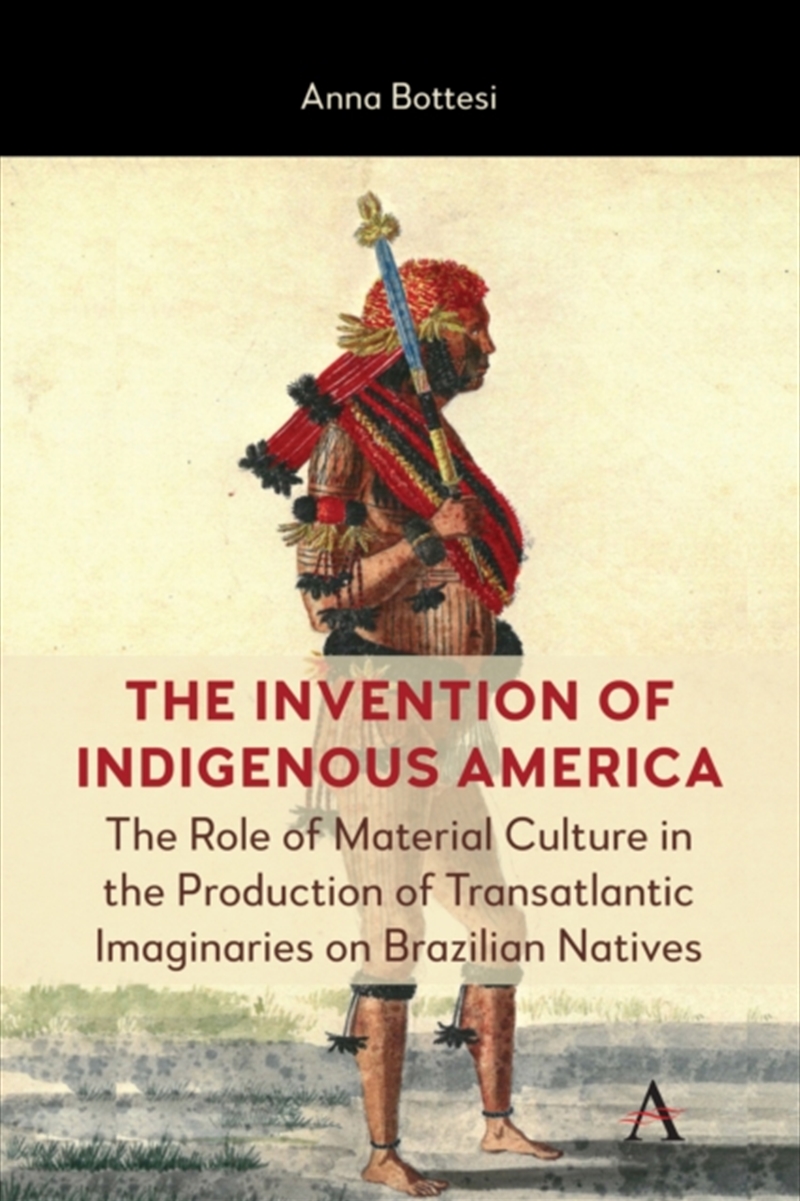 The Invention Of Indigenous America : The Role Of Material Culture In The Production Of Transatlanti/Product Detail/Society & Culture