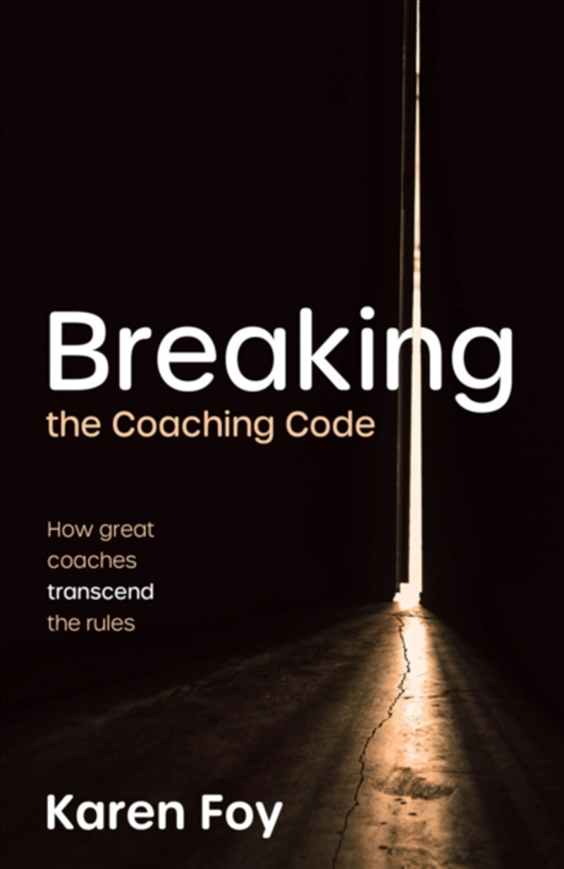 Breaking The Coaching Code : How Great Coaches Transcend The Rules/Product Detail/Business Leadership & Management