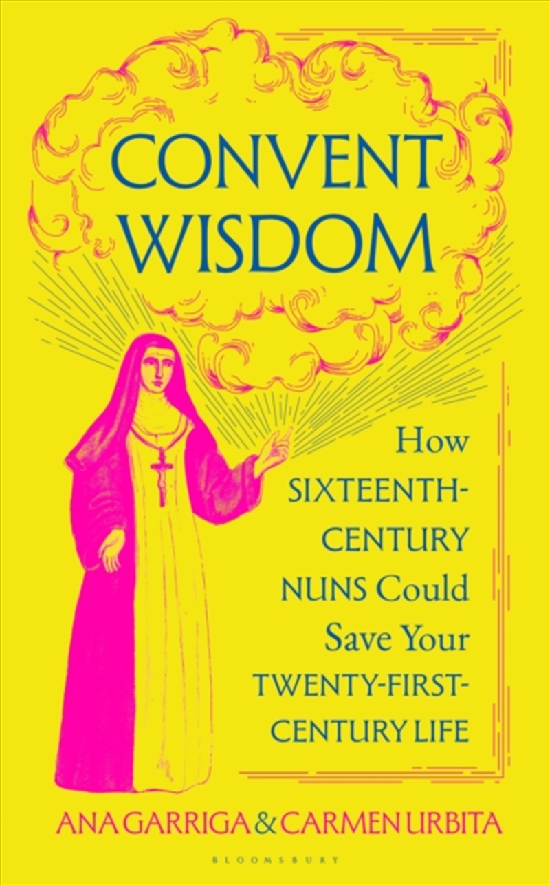 Convent Wisdom : How Sixteenth-Century Nuns Could Save Your Twenty-First-Century Life/Product Detail/Religion & Beliefs