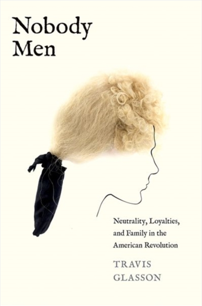 Nobody Men : Neutrality, Loyalties, And Family In The American Revolution/Product Detail/History