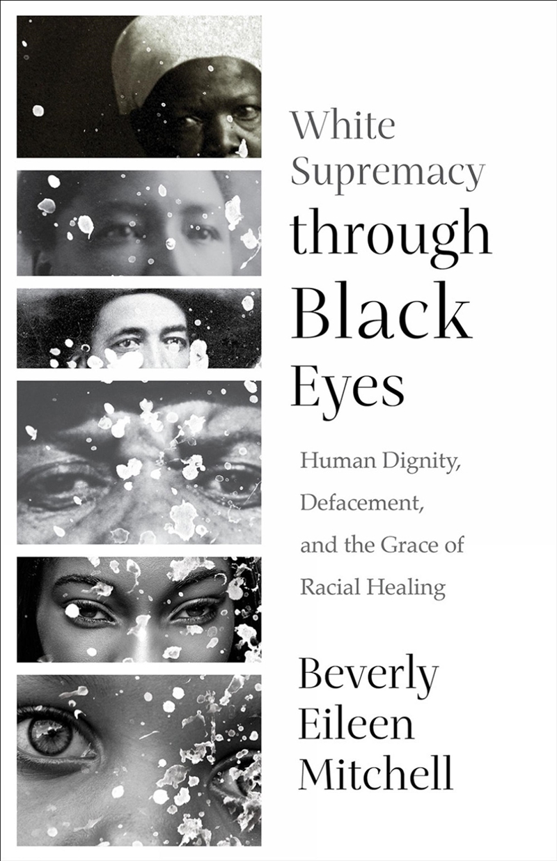 White Supremacy Through Black Eyes : Human Dignity, Defacement, And The Grace Of Racial Healing/Product Detail/Religion & Beliefs