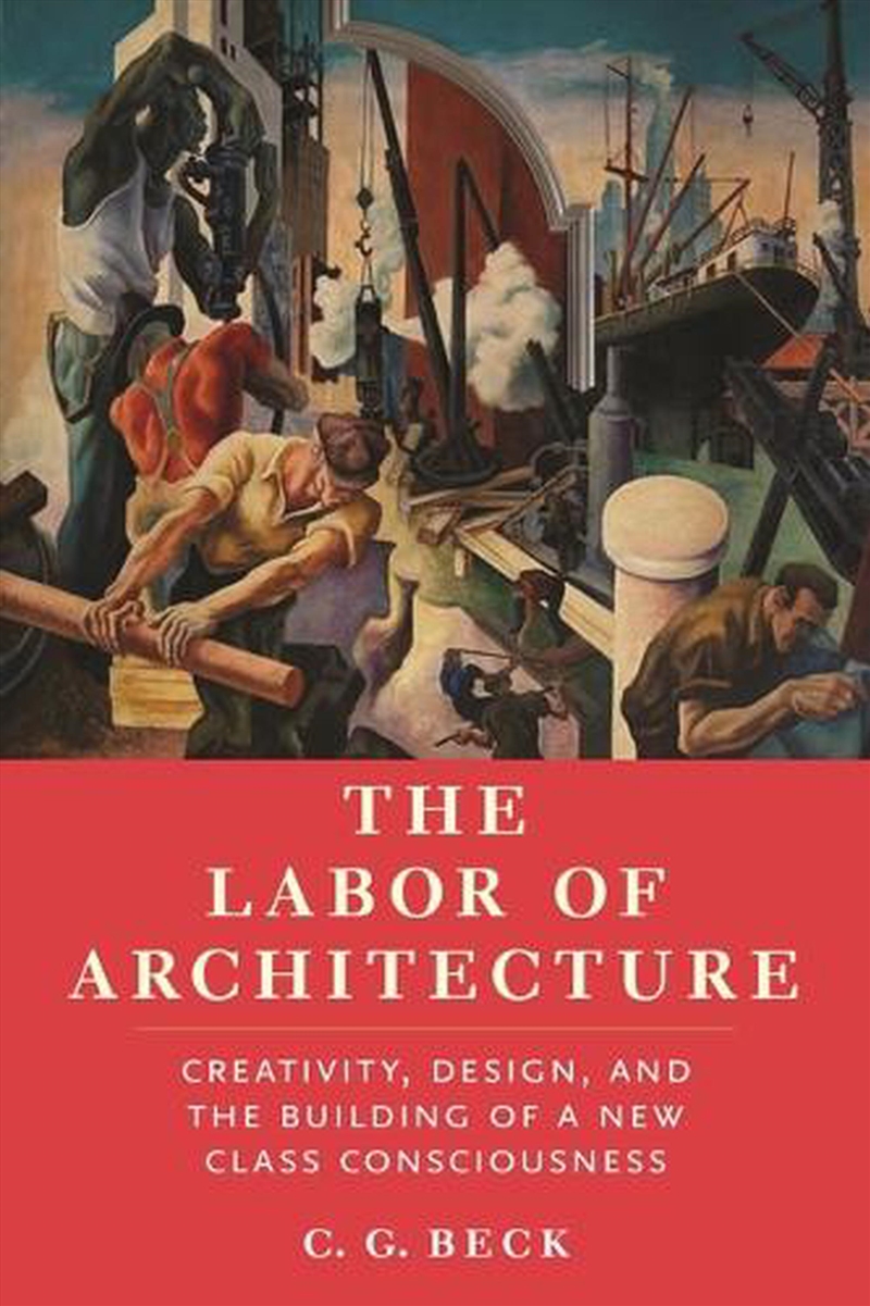 The Labor Of Architecture : Creativity, Design, And The Building Of A New Class Consciousness/Product Detail/Politics & Government