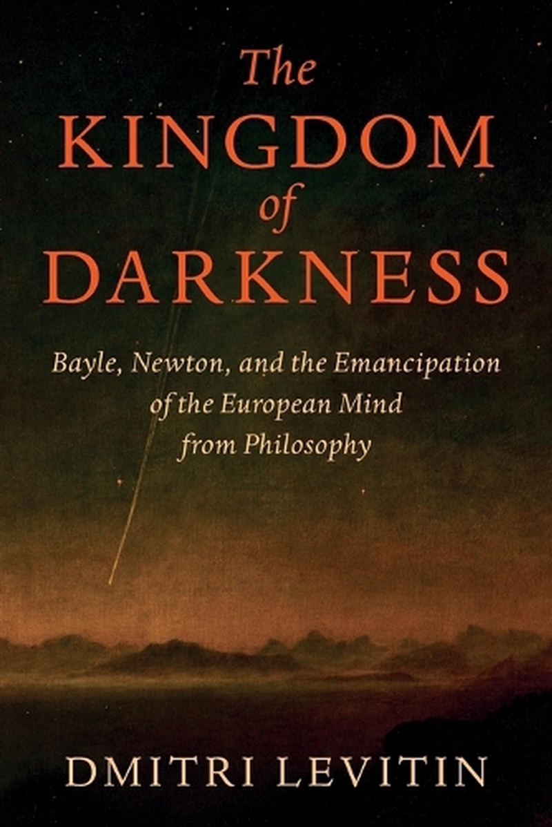 The Kingdom Of Darkness : Bayle, Newton, And The Emancipation Of The European Mind From Philosophy/Product Detail/History