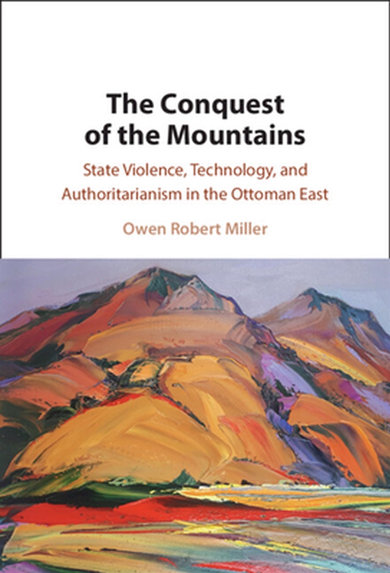 The Conquest Of The Mountains : State Violence, Technology, And Authoritarianism In The Ottoman East/Product Detail/History