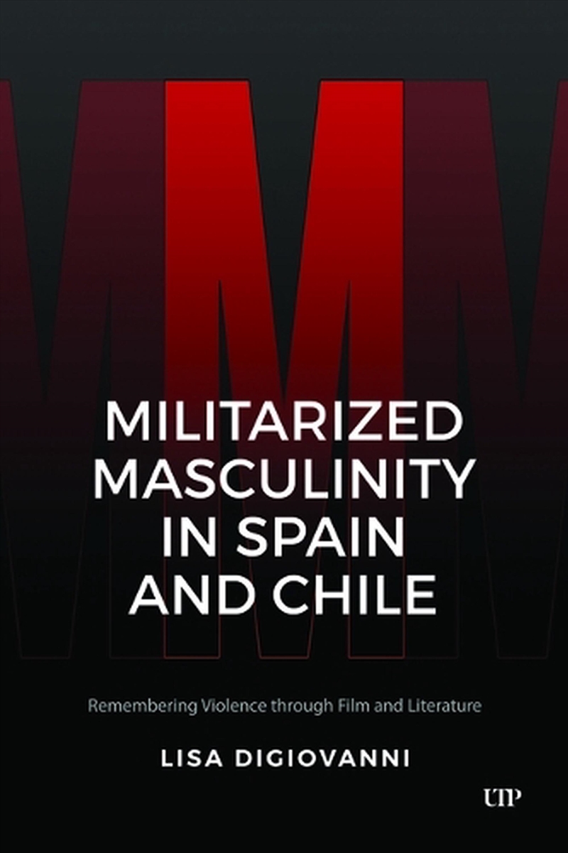 Militarized Masculinity In Spain And Chile : Remembering Violence Through Film And Literature/Product Detail/Society & Culture